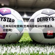 兰州马拉松官网(兰州马拉松2025报名入口官网)