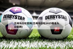 兰州马拉松官网(兰州马拉松2025报名入口官网)