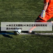 ac米兰尤文图斯(AC米兰尤文图斯搞笑动画小时候flash)
