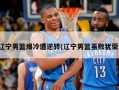 辽宁男篮爆冷遭逆转(辽宁男篮虽败犹荣)