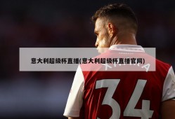 意大利超级杯直播(意大利超级杯直播官网)