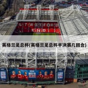 英格兰足总杯(英格兰足总杯半决赛几回合)