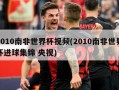 2010南非世界杯视频(2010南非世界杯进球集锦 央视)