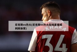 尼克斯vs热火(尼克斯vs热火在线直播威利网体育)