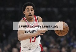世界杯颁奖仪式(卡塔尔世界杯颁奖仪式)