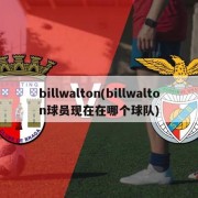 billwalton(billwalton球员现在在哪个球队)