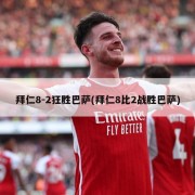拜仁8-2狂胜巴萨(拜仁8比2战胜巴萨)