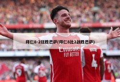 拜仁8-2狂胜巴萨(拜仁8比2战胜巴萨)
