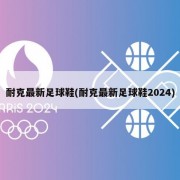 耐克最新足球鞋(耐克最新足球鞋2024)