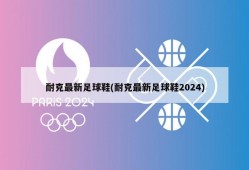 耐克最新足球鞋(耐克最新足球鞋2024)