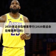 2020奥运会在哪里举行(2020奥运会在哪里举行的)
