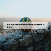 伦敦奥运会开幕式评价(伦敦奥运会开幕式精彩片段)