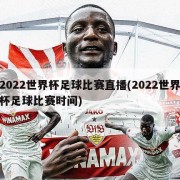 2022世界杯足球比赛直播(2022世界杯足球比赛时间)