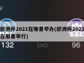 ***2021在哪里举办(***2021在那里举行)