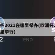 欧洲杯2021在哪里举办(欧洲杯2021在那里举行)