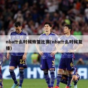 nba什么时候恢复比赛(nba什么时候复播)