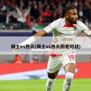 骑士vs热火(骑士vs热火历史对战)
