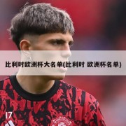 比利时欧洲杯大名单(比利时 欧洲杯名单)