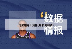 托尼帕克工资(托尼帕克薪资)