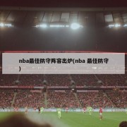 nba最佳防守阵容出炉(nba 最佳防守)
