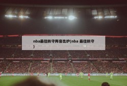 nba最佳防守阵容出炉(nba 最佳防守)