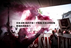 贝克汉姆:真的只有一个梅西(贝克汉姆和梅西谁的成就高?)
