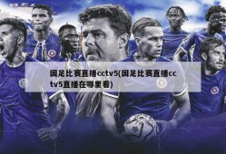 国足比赛直播cctv5(国足比赛直播cctv5直播在哪里看)
