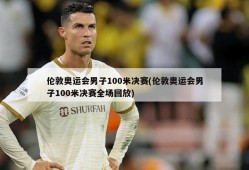 伦敦奥运会男子100米决赛(伦敦奥运会男子100米决赛全场回放)