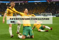 巴萨主席巴托梅乌辞职(巴托梅乌从巴萨辞职 视频)