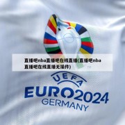 直播吧nba直播吧在线直播(直播吧nba直播吧在线直播无插件)