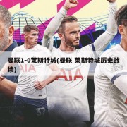 曼联1-0莱斯特城(曼联 莱斯特城历史战绩)