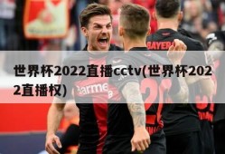 世界杯2022直播cctv(世界杯2022直播权)
