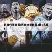 巴西vs墨西哥(巴西vs墨西哥2比0完胜)