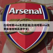 在线观看nba免费直播(在线观看nba免费直播视频高清中文)