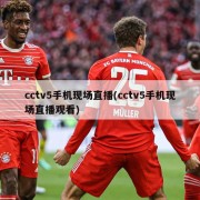 cctv5手机现场直播(cctv5手机现场直播观看)