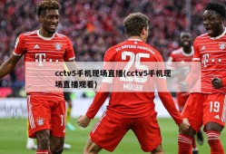 cctv5手机现场直播(cctv5手机现场直播观看)