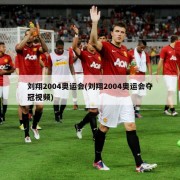 刘翔2004奥运会(刘翔2004奥运会夺冠视频)