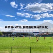 利物浦vs罗马(利物浦对罗马首回合)