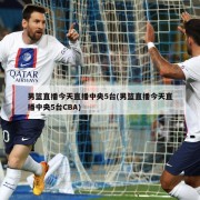 男篮直播今天直播中央5台(男篮直播今天直播中央5台CBA)