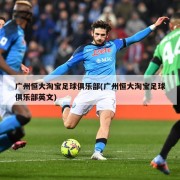 广州恒大淘宝足球俱乐部(广州恒大淘宝足球俱乐部英文)