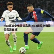 nba回放全场录像高清(nba回放全场录像高清在线)