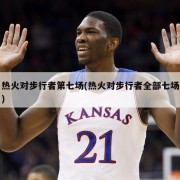 热火对步行者第七场(热火对步行者全部七场)