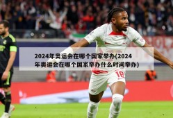 2024年奥运会在哪个国家举办(2024年奥运会在哪个国家举办什么时间举办)