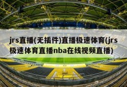 jrs直播(无插件)直播极速体育(jrs极速体育直播nba在线视频直播)
