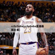 cctv5nba(cctv5nba直播最新比赛)