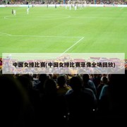 中国女排比赛(中国女排比赛录像全场回放)