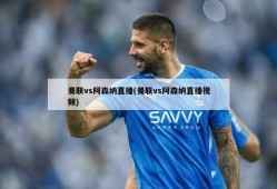 曼联vs阿森纳直播(曼联vs阿森纳直播视频)