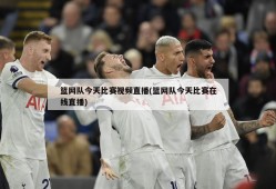 篮网队今天比赛视频直播(篮网队今天比赛在线直播)