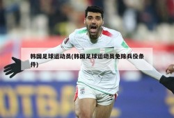 韩国足球运动员(韩国足球运动员免除兵役条件)