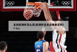 足彩欧洲杯怎么买(欧洲杯足彩去哪里买和77 tv)